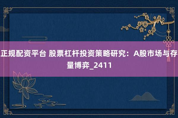 正规配资平台 股票杠杆投资策略研究：A股市场与存量博弈_2411