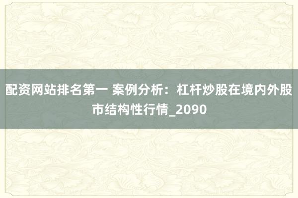 配资网站排名第一 案例分析：杠杆炒股在境内外股市结构性行情_2090
