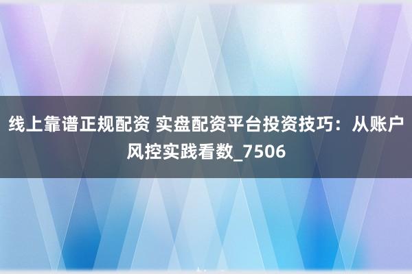 线上靠谱正规配资 实盘配资平台投资技巧：从账户风控实践看数_7506