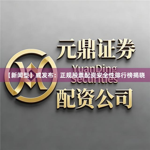 【新闻型】威发布：正规股票配资安全性排行榜揭晓