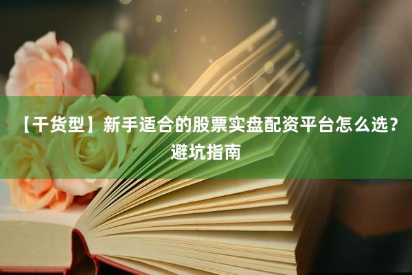 【干货型】新手适合的股票实盘配资平台怎么选？避坑指南