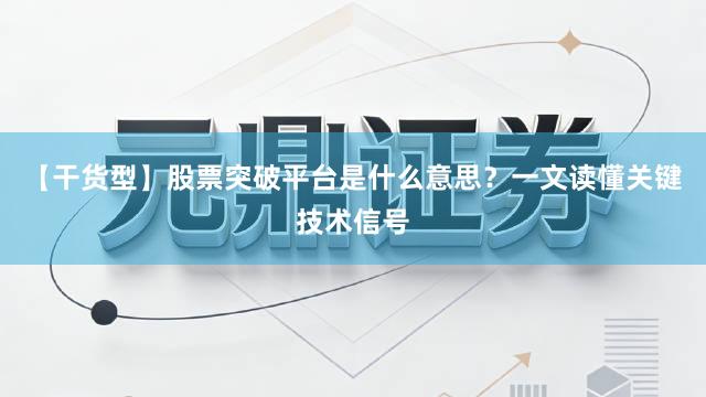 【干货型】股票突破平台是什么意思？一文读懂关键技术信号