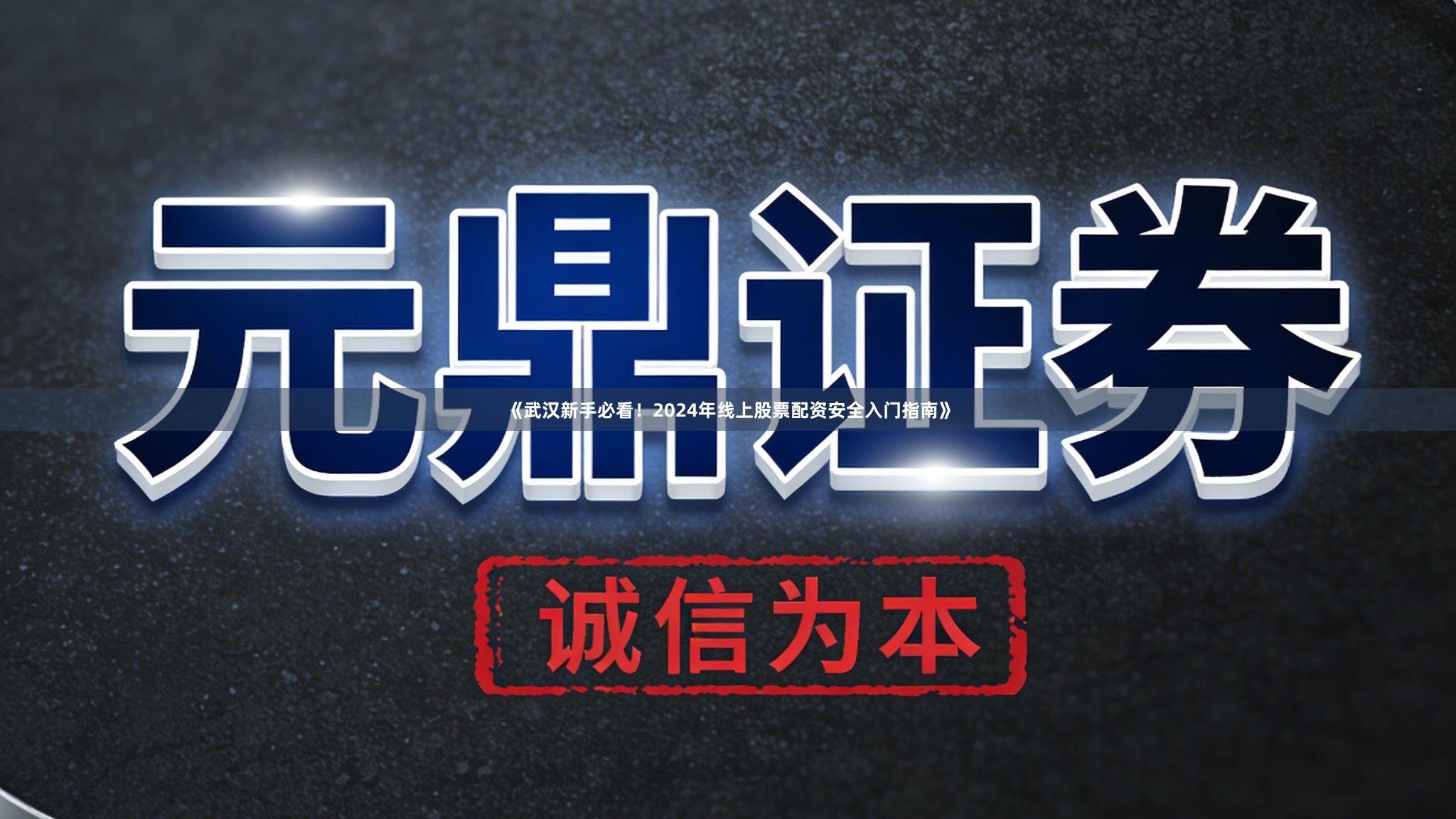 《武汉新手必看！2024年线上股票配资安全入门指南》