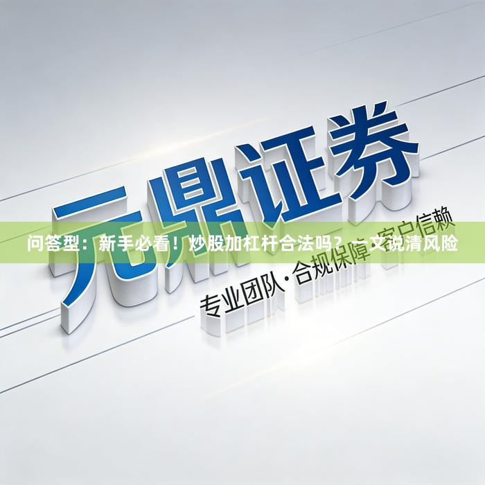 问答型：新手必看！炒股加杠杆合法吗？一文说清风险