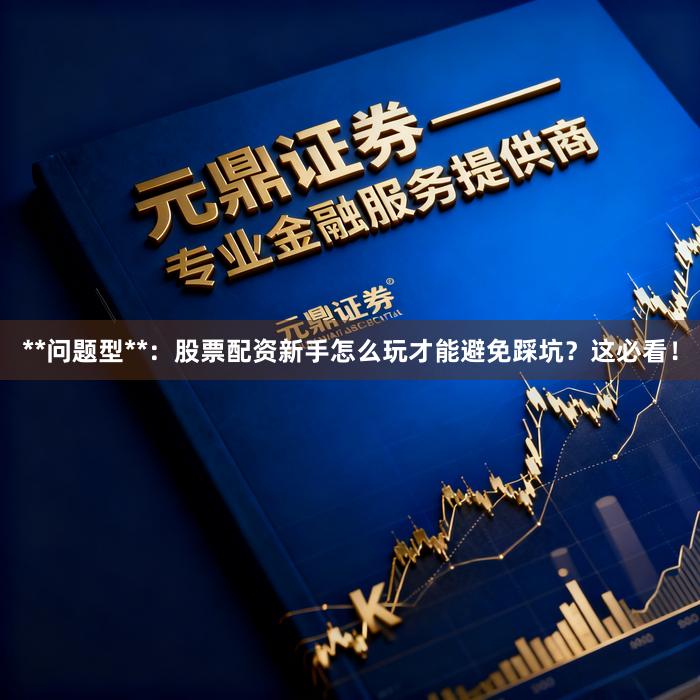 **问题型**：股票配资新手怎么玩才能避免踩坑？这必看！