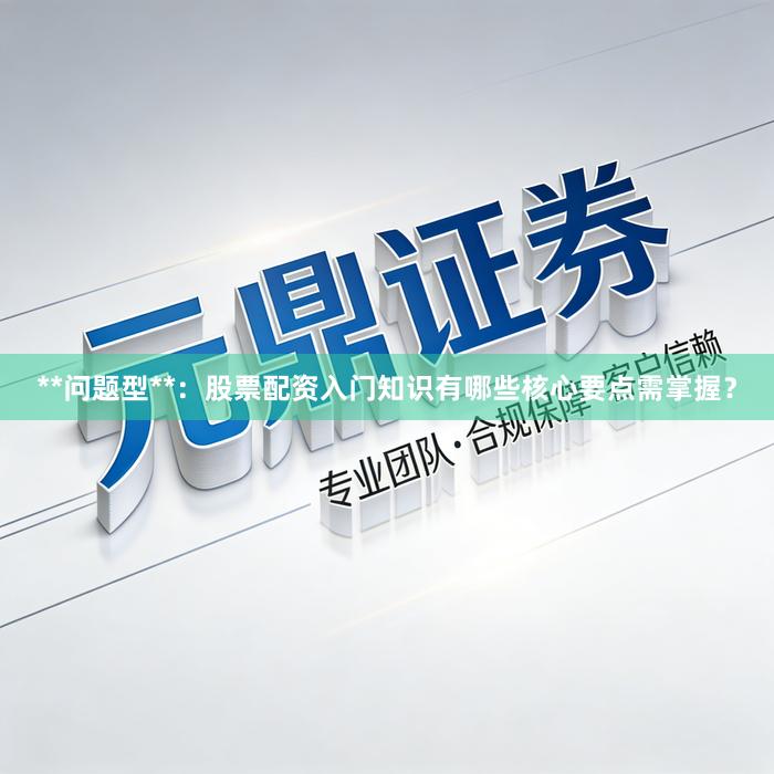 **问题型**：股票配资入门知识有哪些核心要点需掌握？