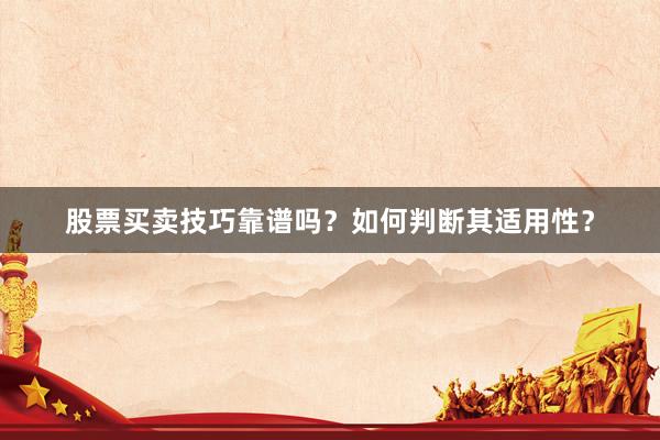 股票买卖技巧靠谱吗？如何判断其适用性？