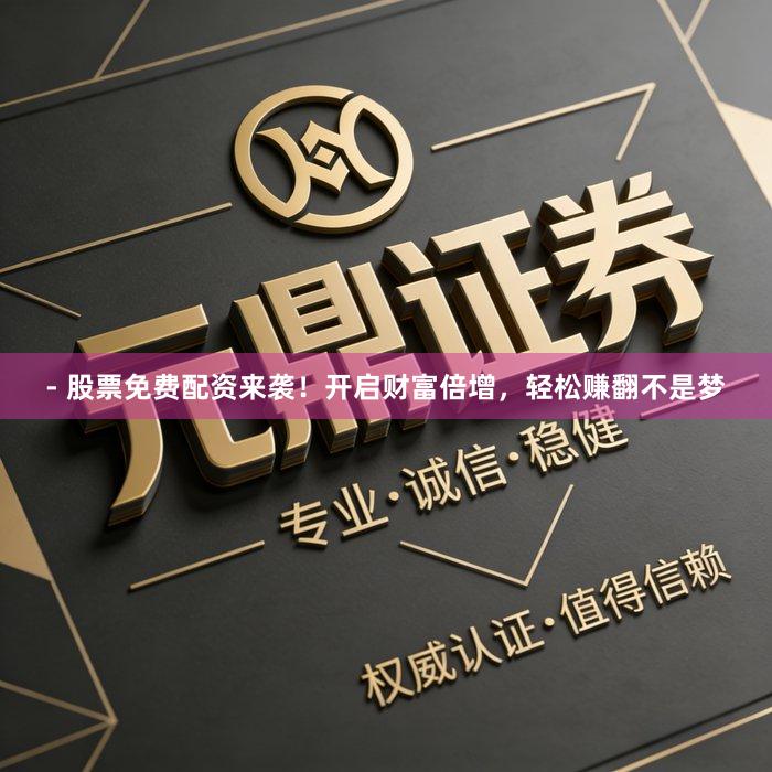 - 股票免费配资来袭！开启财富倍增，轻松赚翻不是梦